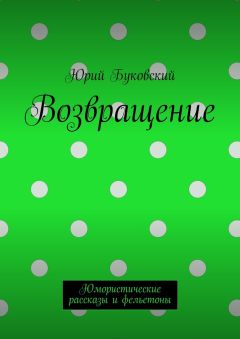 Юрий Буковский - Возвращение. Юмористические рассказы и фельетоны