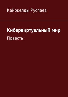 Кайркелды Руспаев - Кибервиртуальный мир. Повесть
