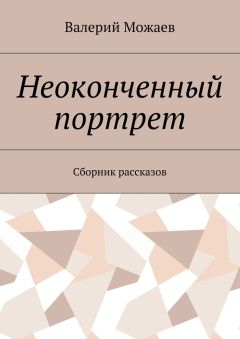 Валерий Можаев - Неоконченный портрет. Сборник рассказов
