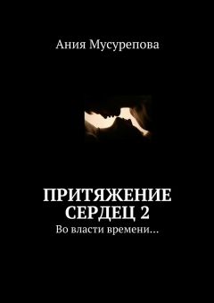 Ания Мусурепова - Притяжение сердец 2. Во власти времени…