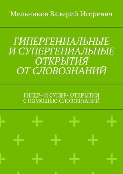 Валерий Мельников - ГИПЕРГЕНИАЛЬНЫЕ И СУПЕРГЕНИАЛЬНЫЕ ОТКРЫТИЯ ОТ СЛОВОЗНАНИЙ. ГИПЕР- И СУПЕР- ОТКРЫТИЯ С ПОМОЩЬЮ СЛОВОЗНАНИЙ