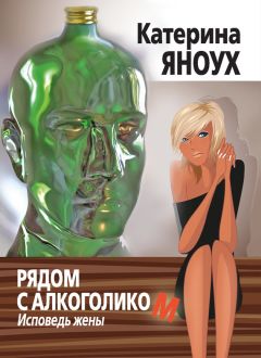 Катерина Яноух - Рядом с алкоголиком. Исповедь жены