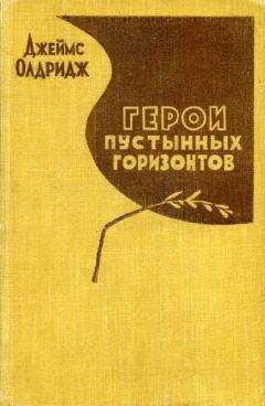 Джеймс Олдридж - Герои пустынных горизонтов