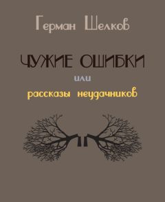 Герман Шелков - Чужие ошибки или рассказы неудачников