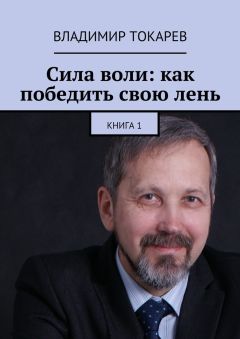 Владимир Токарев - Сила воли: как победить свою лень. Книга 1