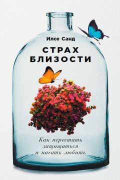 Илсе Санд - Страх близости: Как перестать защищаться и начать любить