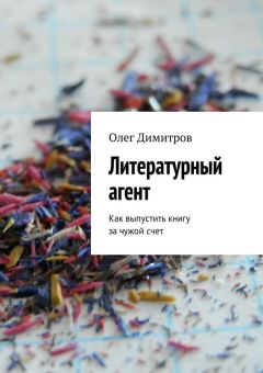 Олег Димитров - Литературный агент. Как выпустить книгу за чужой счет