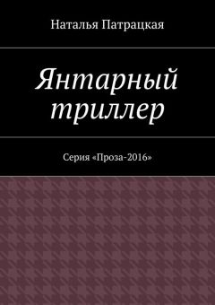 Наталья Патрацкая - Янтарный триллер. Серия "Проза – 2016"
