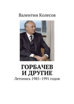 Валентин Колесов - Горбачев и другие. Летопись 1985–1991 годов