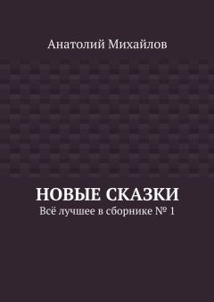 Анатолий Михайлов - Новые сказки. Всё лучшее в сборнике № 1