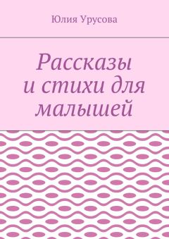 Юлия Урусова - Рассказы и стихи для малышей