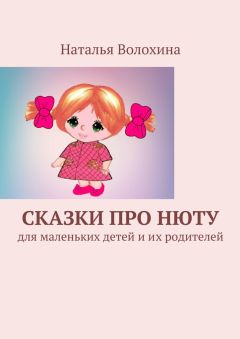 Наталья Волохина - Сказки про Нюту. Для маленьких детей и их родителей