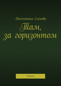 Валентина Сомова - Там, за горизонтом. Стихи