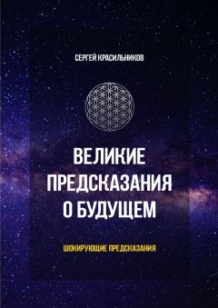 Сергей Красильников - Великие предсказания о будущем. Шокирующие предсказания