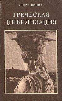 Андре Боннар - Греческая цивилизация. Т.1. От Илиады до Парфенона