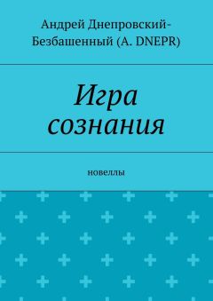 Андрей Днепровский-Безбашенный (A. DNEPR) - Игра сознания. Новеллы