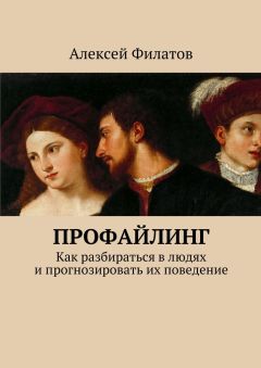 Алексей Филатов - Профайлинг. Как разбираться в людях и прогнозировать их поведение