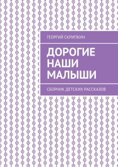 Георгий Скрипкин - Дорогие наши малыши. Сборник детских рассказов