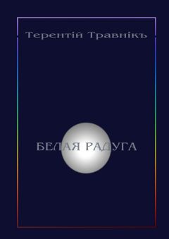 Терентiй Травнiкъ - Белая радуга. Философские притчи и эссе