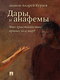 Андрей Кураев - Дары и анафемы. Что христианство принесло в мир? 5-е издание