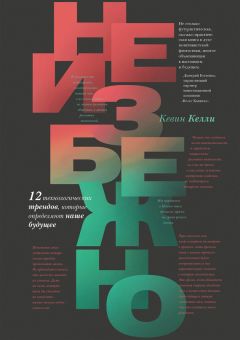 Кевин Келли - Неизбежно. 12 технологических трендов, которые определяют наше будущее