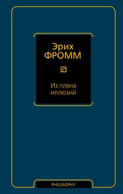 Эрих Фромм - Из плена иллюзий