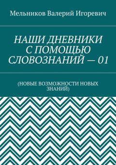 Валерий Мельников - НАШИ ДНЕВНИКИ С ПОМОЩЬЮ СЛОВОЗНАНИЙ – 01. (НОВЫЕ ВОЗМОЖНОСТИ НОВЫХ ЗНАНИЙ)