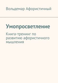 Вольдемар Афористичный - Умопросветление. Книга-тренинг по развитию афористичного мышления