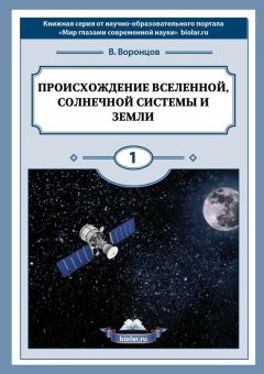 Владимир Воронцов - Происхождение Вселенной, Солнечной системы и Земли. Мир глазами современной науки