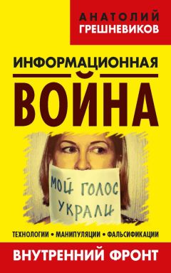 Анатолий Грешневиков - Информационная война. Внутренний фронт. Технологии, манипуляции, фальсификации. Книга II