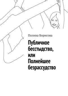 Полина Борисова - Публичное бесстыдство, или Полнейшее безрассудство