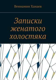 Вениамин Ханаев - Записки женатого холостяка