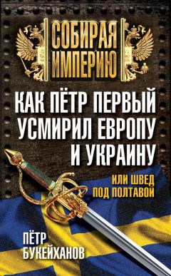 Петр Букейханов - Как Пётр Первый усмирил Европу и Украину, или Швед под Полтавой