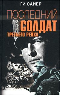 Ги Сайер - Последний солдат Третьего рейха. Дневник рядового вермахта. 1942-1945