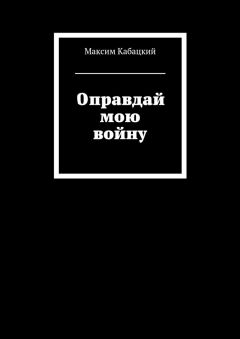 Максим Кабацкий - Оправдай мою войну