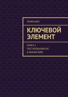Генри Барс - Ключевой элемент. Книга 2. Постапокалипсис в миниатюре