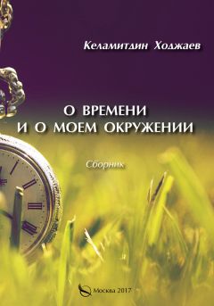 Келамитдин Ходжаев - О времени и о моем окружении (сборник)