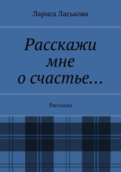 Лариса Ласькова - Расскажи мне о счастье… Рассказы