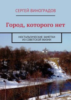 Сергей Виноградов - Город, которого нет. Ностальгические заметки из советской жизни