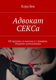 Кора Бек - Адвокат СЕКСа. Об эротике со вкусом и с юмором. Издание дополненное