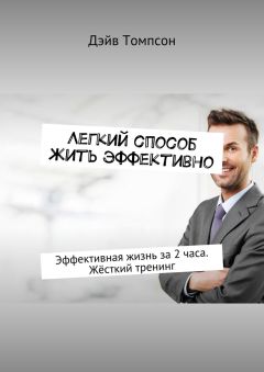 Дэйв Томпсон - Легкий способ жить эффективно. Эффективная жизнь за 2 часа. Жёсткий тренинг