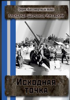 Александр Щербаков-Ижевский - Исходная точка. Серия «Бессмертный полк»