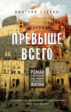 Дмитрий Саввин - Превыше всего. Роман о церковной, нецерковной и антицерковной жизни