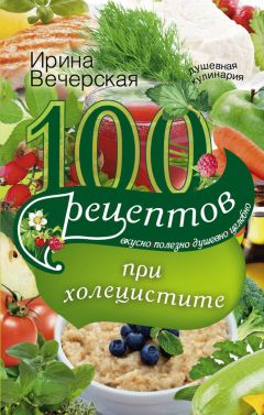 Ирина Вечерская - 100 рецептов при болезнях поджелудочной железы. Вкусно, полезно, душевно, целебно