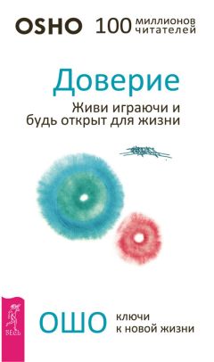 Бхагаван Раджниш (Ошо) - Доверие. Живи играючи и будь открыт для жизни