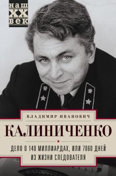 Владимир Калиниченко - Дело о 140 миллиардах, или 7060 дней из жизни следователя