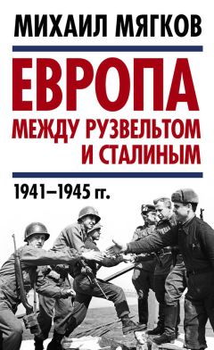 Михаил Мягков - Европа между Рузвельтом и Сталиным. 1941–1945 гг.