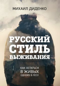 Михаил Диденко - Русский стиль выживания. Как остаться в живых одному в лесу