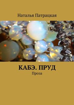 Наталья Патрацкая - Кабэ. Пруд. Проза