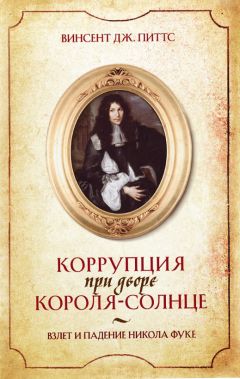 Винсент Питтс - Коррупция при дворе Короля-Солнце. Взлет и падение Никола Фуке